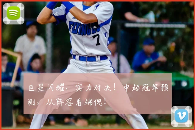 巨星闪耀，实力对决！中超冠军预测，从阵容看端倪！